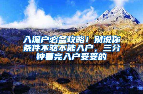 入深户必备攻略！别说你条件不够不能入户，三分钟看完入户妥妥的