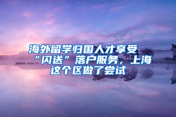 海外留学归国人才享受“闪送”落户服务，上海这个区做了尝试