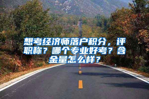 想考经济师落户积分，评职称？哪个专业好考？含金量怎么样？