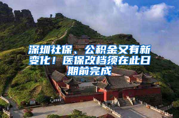 深圳社保、公积金又有新变化！医保改档须在此日期前完成