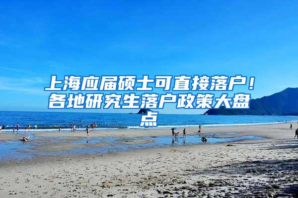 上海应届硕士可直接落户！各地研究生落户政策大盘点