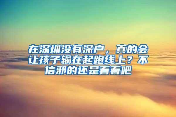 在深圳没有深户，真的会让孩子输在起跑线上？不信邪的还是看看吧