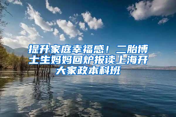 提升家庭幸福感！二胎博士生妈妈回炉报读上海开大家政本科班