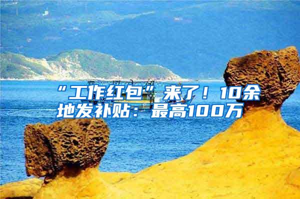 “工作红包”来了！10余地发补贴：最高100万