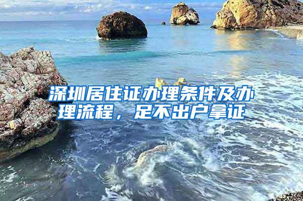 深圳居住证办理条件及办理流程，足不出户拿证