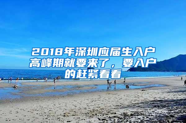 2018年深圳应届生入户高峰期就要来了，要入户的赶紧看看