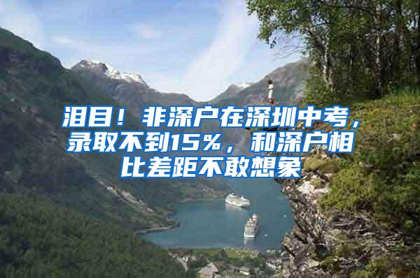 泪目！非深户在深圳中考，录取不到15%，和深户相比差距不敢想象