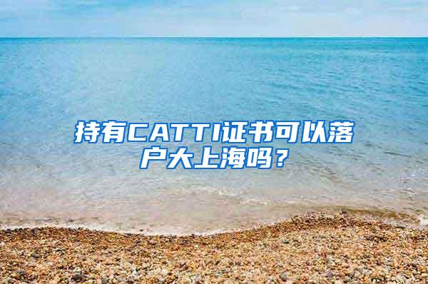 持有CATTI证书可以落户大上海吗？