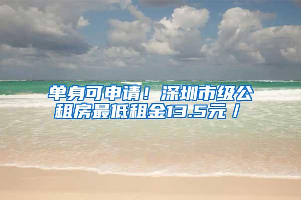 单身可申请！深圳市级公租房最低租金13.5元／㎡