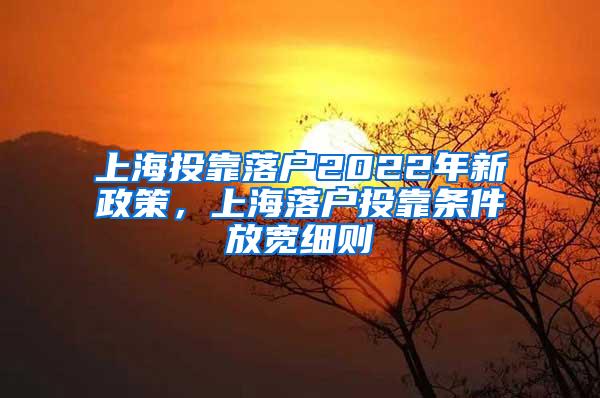 上海投靠落户2022年新政策，上海落户投靠条件放宽细则