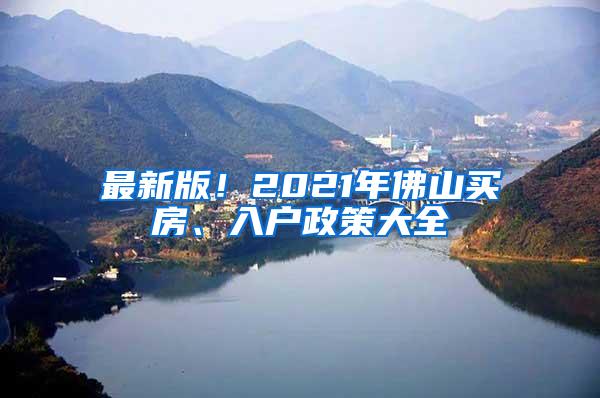 最新版！2021年佛山买房、入户政策大全