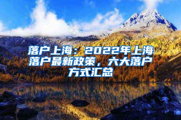 落户上海：2022年上海落户最新政策，六大落户方式汇总