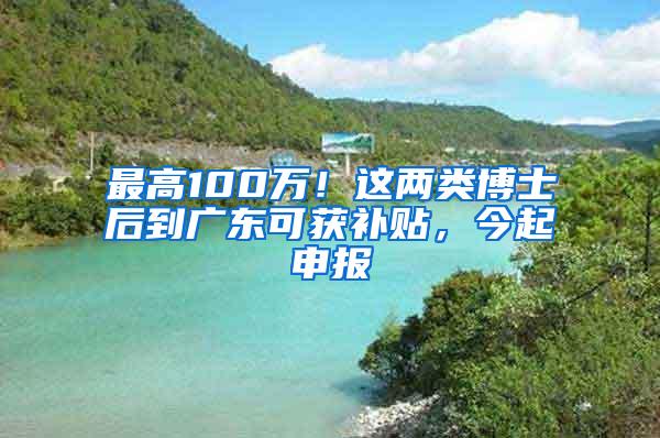 最高100万！这两类博士后到广东可获补贴，今起申报