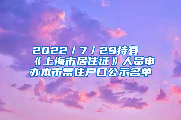 2022／7／29持有《上海市居住证》人员申办本市常住户口公示名单