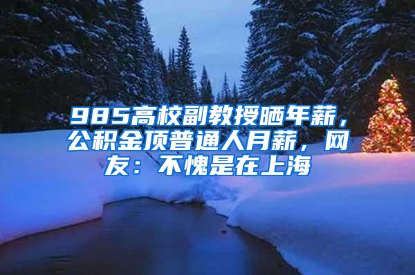 985高校副教授晒年薪，公积金顶普通人月薪，网友：不愧是在上海