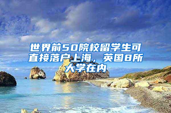 世界前50院校留学生可直接落户上海，英国8所大学在内