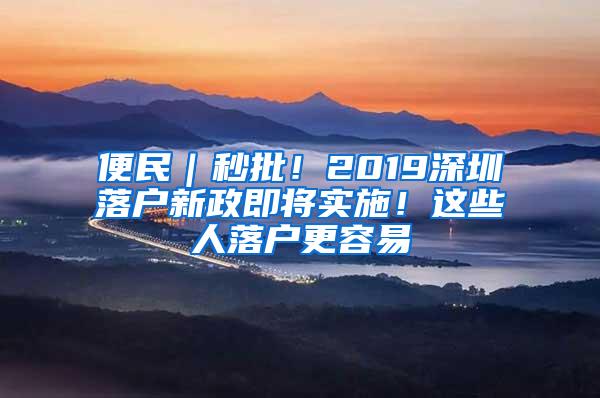 便民｜秒批！2019深圳落户新政即将实施！这些人落户更容易