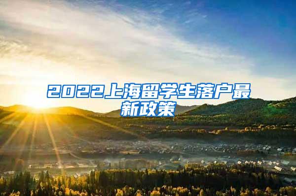 2022上海留学生落户最新政策