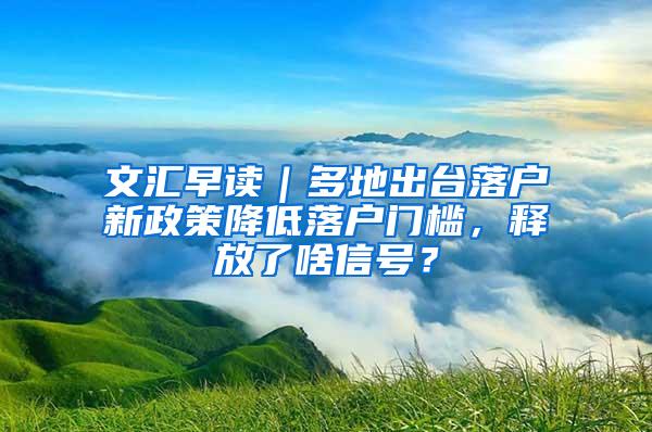 文汇早读｜多地出台落户新政策降低落户门槛，释放了啥信号？