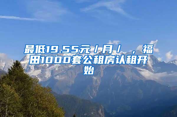 最低19.55元／月／㎡，福田1000套公租房认租开始