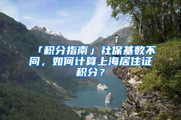 「积分指南」社保基数不同，如何计算上海居住证积分？