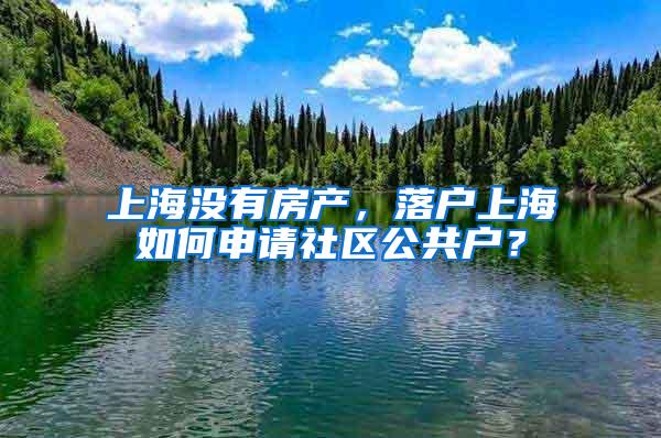 上海没有房产，落户上海如何申请社区公共户？