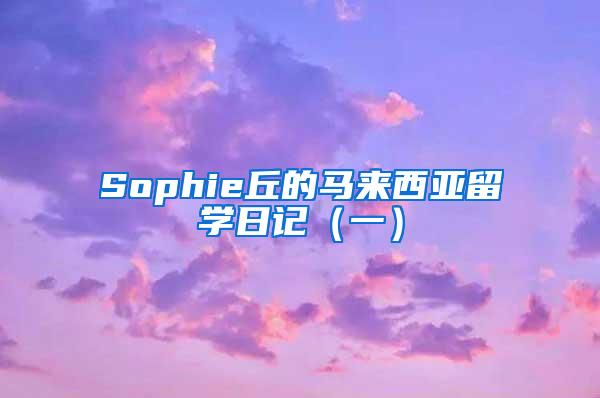 Sophie丘的马来西亚留学日记（一）