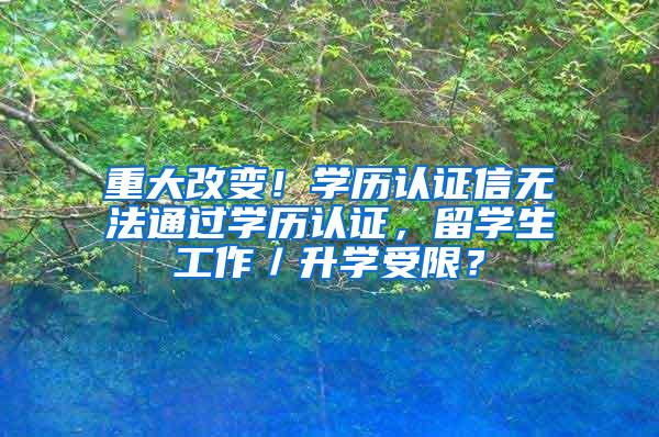 重大改变！学历认证信无法通过学历认证，留学生工作／升学受限？