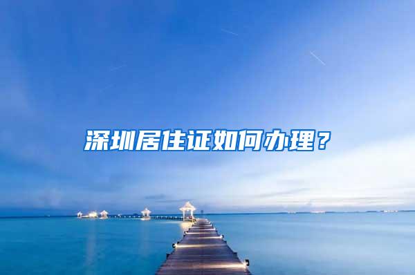 深圳居住证如何办理？