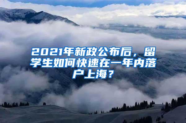 2021年新政公布后，留学生如何快速在一年内落户上海？