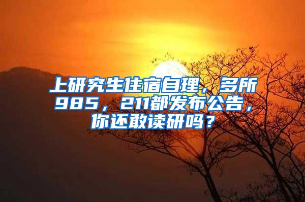 上研究生住宿自理，多所985，211都发布公告，你还敢读研吗？