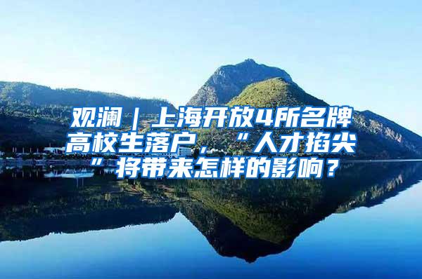 观澜｜上海开放4所名牌高校生落户，“人才掐尖”将带来怎样的影响？