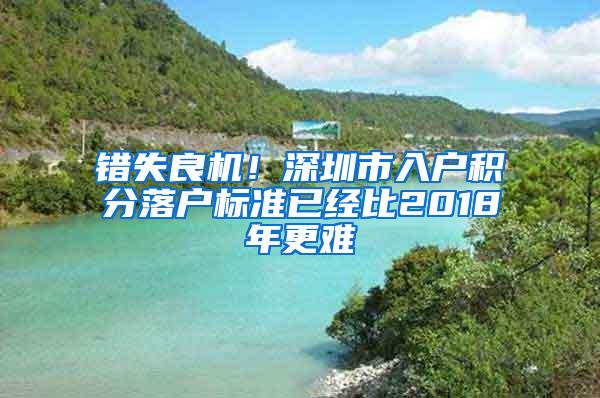 错失良机！深圳市入户积分落户标准已经比2018年更难