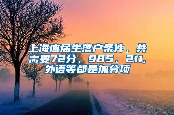 上海应届生落户条件，共需要72分，985、211,外语等都是加分项