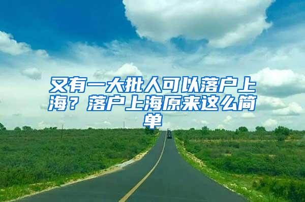 又有一大批人可以落户上海？落户上海原来这么简单