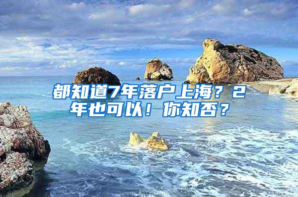 都知道7年落户上海？2年也可以！你知否？