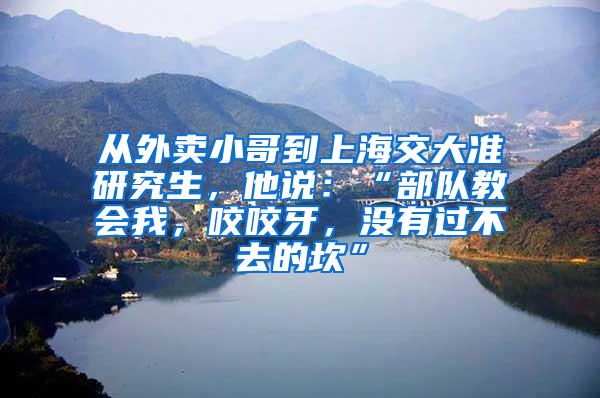 从外卖小哥到上海交大准研究生，他说：“部队教会我，咬咬牙，没有过不去的坎”