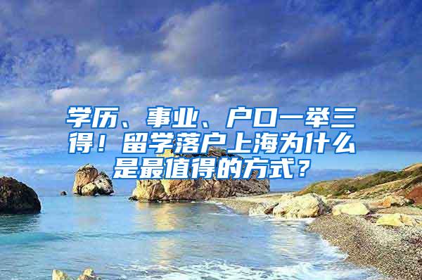 学历、事业、户口一举三得！留学落户上海为什么是最值得的方式？