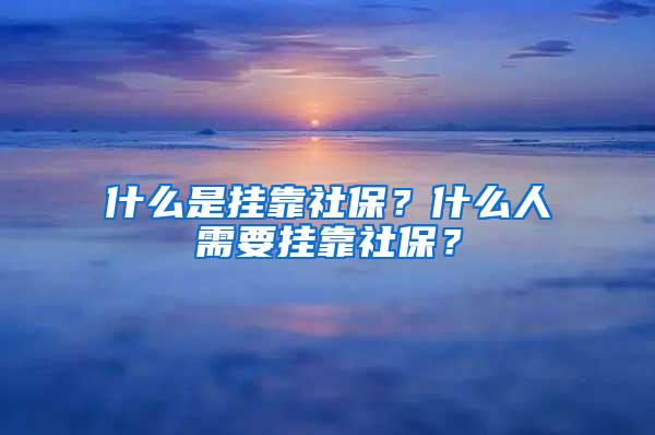 什么是挂靠社保？什么人需要挂靠社保？