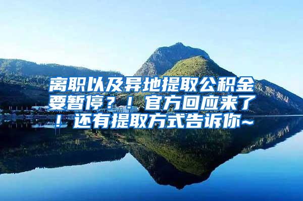 离职以及异地提取公积金要暂停？！官方回应来了！还有提取方式告诉你~