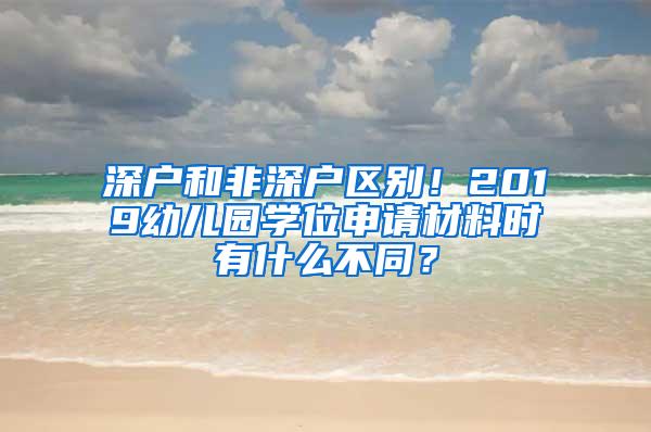 深户和非深户区别！2019幼儿园学位申请材料时有什么不同？