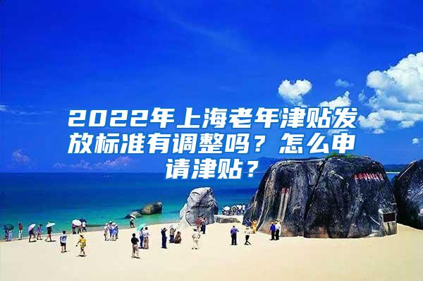 2022年上海老年津贴发放标准有调整吗？怎么申请津贴？