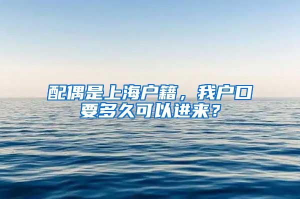 配偶是上海户籍，我户口要多久可以进来？