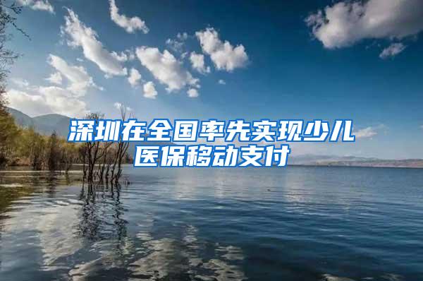 深圳在全国率先实现少儿医保移动支付