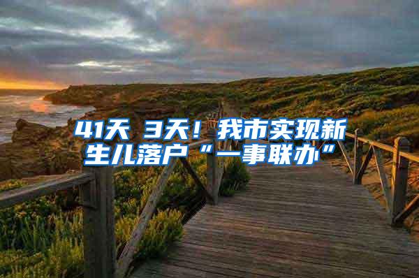 41天→3天！我市实现新生儿落户“一事联办”