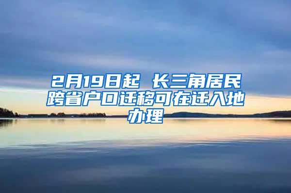 2月19日起 长三角居民跨省户口迁移可在迁入地办理