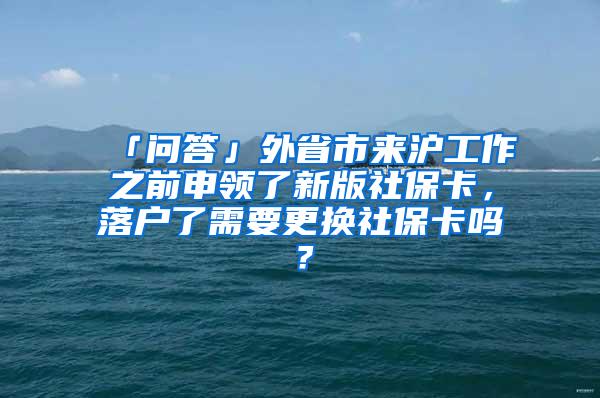 「问答」外省市来沪工作之前申领了新版社保卡，落户了需要更换社保卡吗？