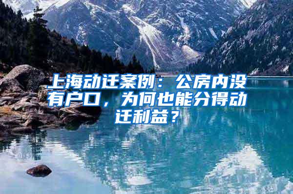 上海动迁案例：公房内没有户口，为何也能分得动迁利益？