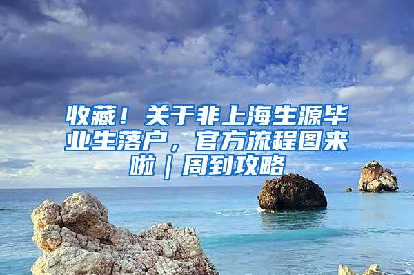 收藏！关于非上海生源毕业生落户，官方流程图来啦｜周到攻略