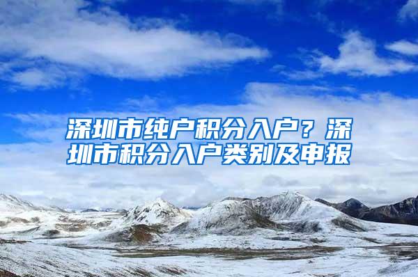 深圳市纯户积分入户？深圳市积分入户类别及申报